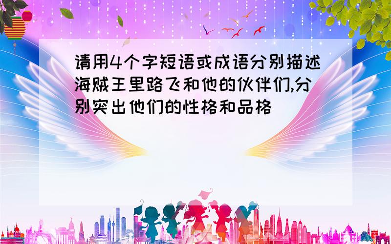 请用4个字短语或成语分别描述海贼王里路飞和他的伙伴们,分别突出他们的性格和品格