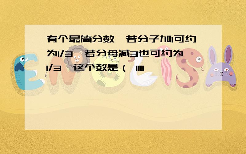 有个最简分数,若分子加1可约为1/3,若分母减3也可约为1/3,这个数是（ 1111