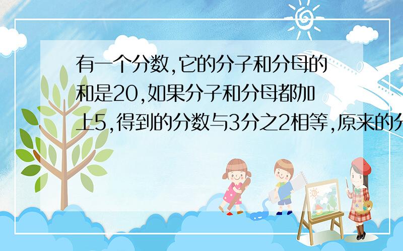 有一个分数,它的分子和分母的和是20,如果分子和分母都加上5,得到的分数与3分之2相等,原来的分数是多