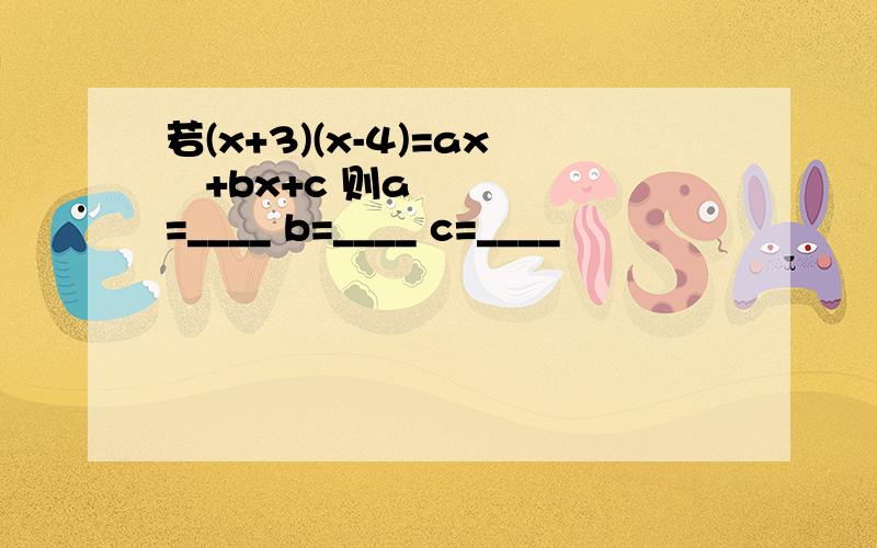 若(x+3)(x-4)=ax²+bx+c 则a=____ b=____ c=____