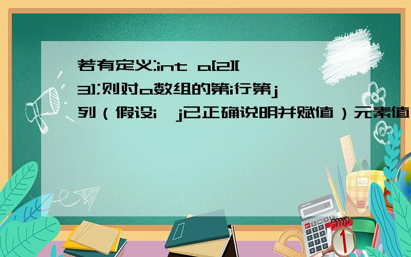 若有定义:int a[2][3];则对a数组的第i行第j列（假设i,j已正确说明并赋值）元素值的正确引用为（ ）.A）*(*(a+i)+j)\x05\x05B）(a+i)[j]\x05\x05C）*(a+i+j)\x05\x05D）*(a+i)+j