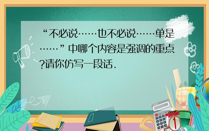 “不必说……也不必说……单是……”中哪个内容是强调的重点?请你仿写一段话.