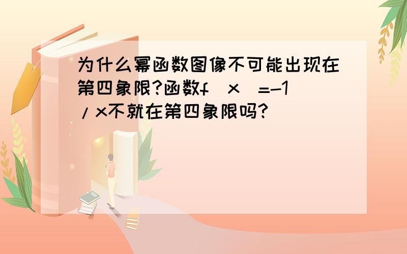 为什么幂函数图像不可能出现在第四象限?函数f(x)=-1/x不就在第四象限吗?