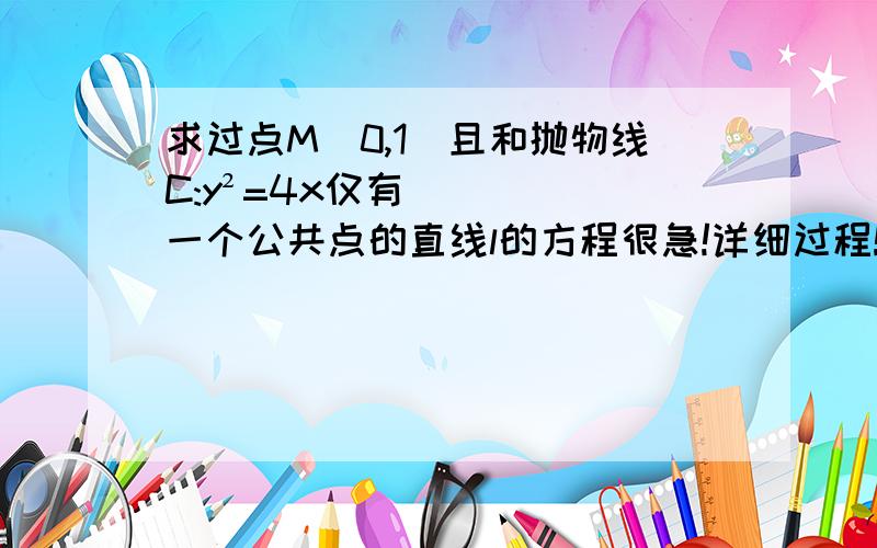 求过点M(0,1)且和抛物线C:y²=4x仅有一个公共点的直线l的方程很急!详细过程!