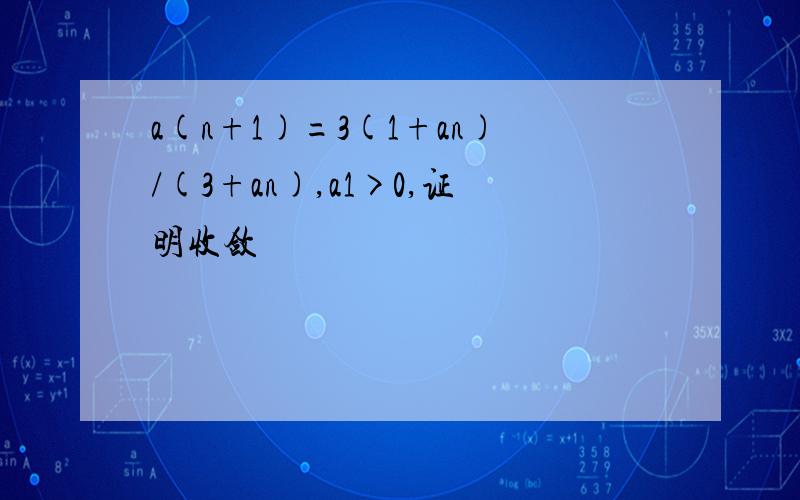 a(n+1)=3(1+an)/(3+an),a1>0,证明收敛