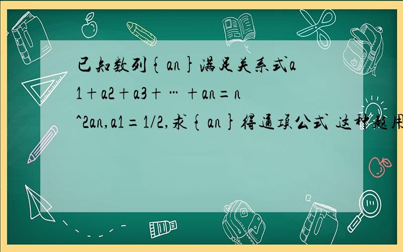 已知数列{an}满足关系式a1+a2+a3+…+an=n^2an,a1=1/2,求{an}得通项公式 这种题用什么方法好