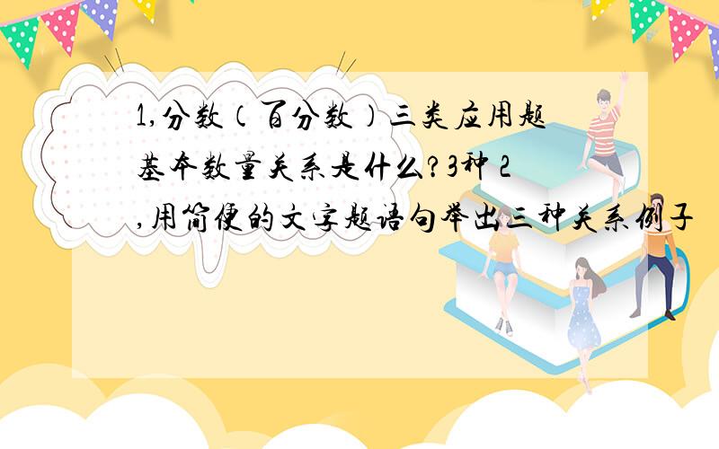 1,分数（百分数）三类应用题基本数量关系是什么?3种 2,用简便的文字题语句举出三种关系例子