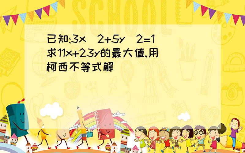 已知:3x^2+5y^2=1求11x+23y的最大值.用柯西不等式解