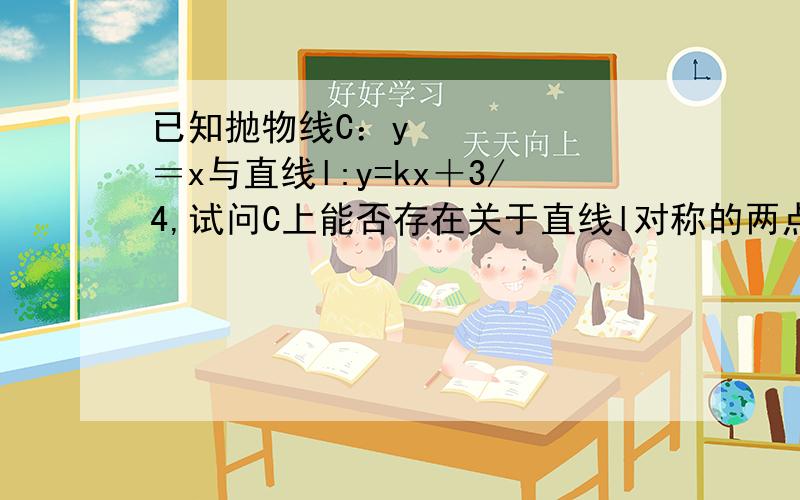 已知抛物线C：y²＝x与直线l:y=kx＋3/4,试问C上能否存在关于直线l对称的两点?若存在,求出实数k的取值范围；若不存在,请说明理由