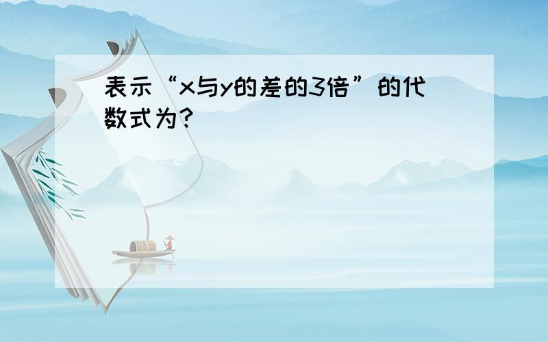 表示“x与y的差的3倍”的代数式为?