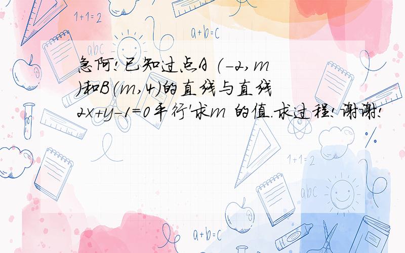 急阿!已知过点A （－2,m）和B（m,4）的直线与直线2x+y-1=0平行'求m 的值.求过程!谢谢!