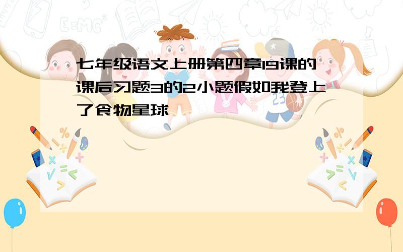 七年级语文上册第四章19课的课后习题3的2小题假如我登上了食物星球