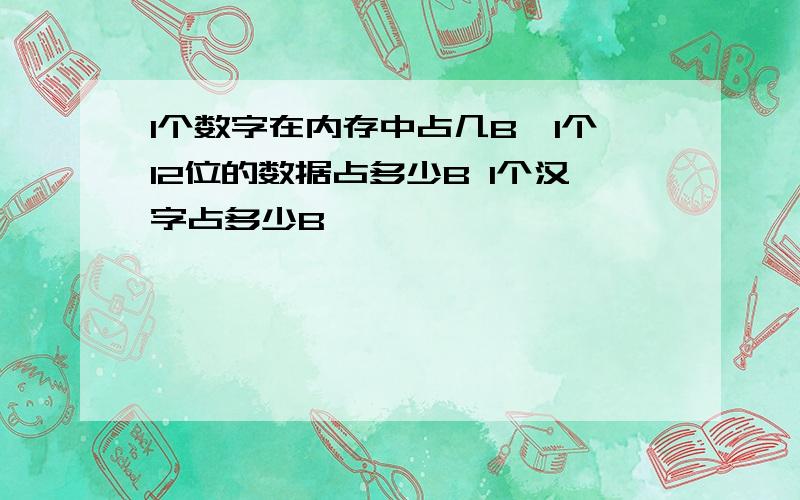 1个数字在内存中占几B,1个12位的数据占多少B 1个汉字占多少B