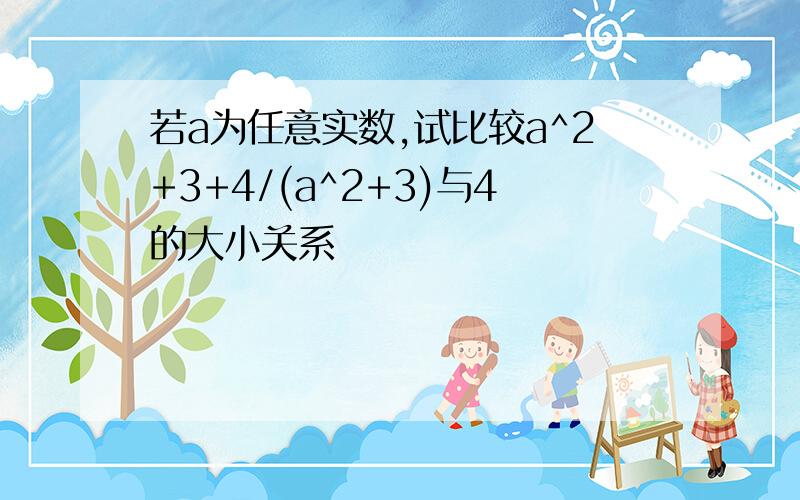 若a为任意实数,试比较a^2+3+4/(a^2+3)与4的大小关系