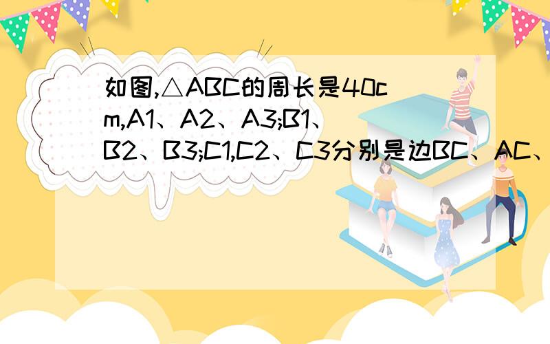 如图,△ABC的周长是40cm,A1、A2、A3;B1、B2、B3;C1,C2、C3分别是边BC、AC、AB的4等分点,图中所有阴影三角形的周长和是多少