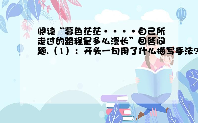 阅读“暮色茫茫····自己所走过的路程是多么漫长”回答问题.（1）：开头一句用了什么描写手法?有何作用?（2）：父亲是怎样帮助