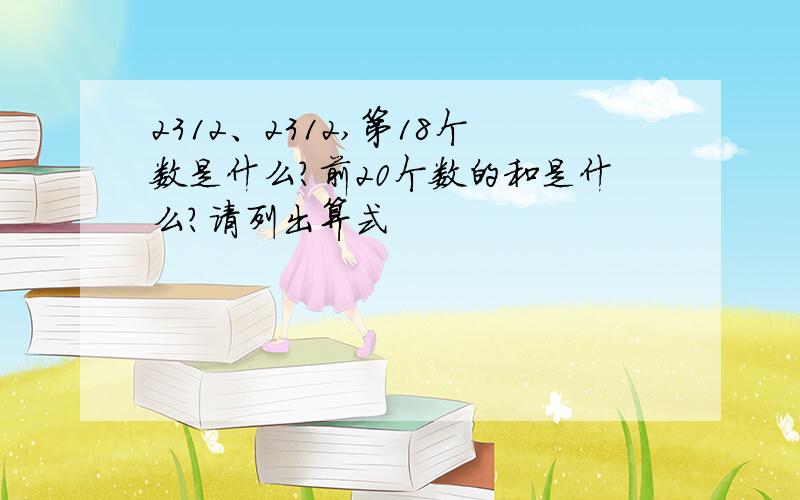 2312、2312,第18个数是什么?前20个数的和是什么?请列出算式