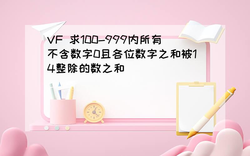 VF 求100-999内所有不含数字0且各位数字之和被14整除的数之和