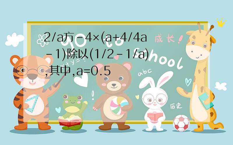 2/a方-4×(a+4/4a-1)除以(1/2-1/a),其中,a=0.5