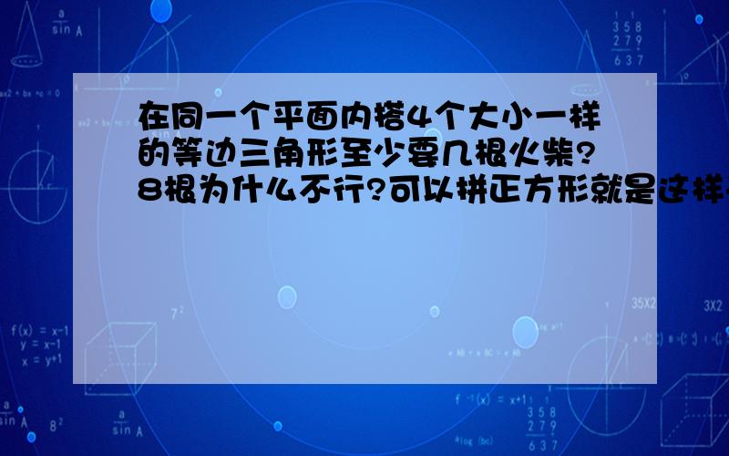 在同一个平面内搭4个大小一样的等边三角形至少要几根火柴?8根为什么不行?可以拼正方形就是这样子的