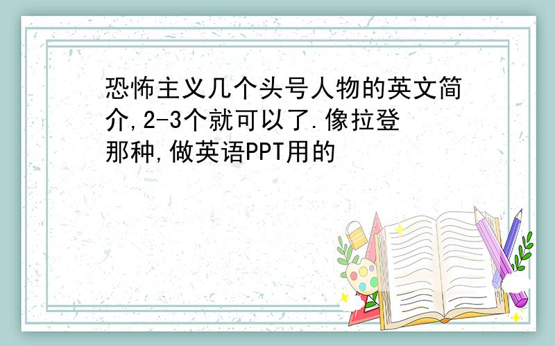 恐怖主义几个头号人物的英文简介,2-3个就可以了.像拉登那种,做英语PPT用的