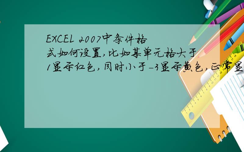 EXCEL 2007中条件格式如何设置,比如某单元格大于1显示红色,同时小于-3显示黄色,正常显示无色