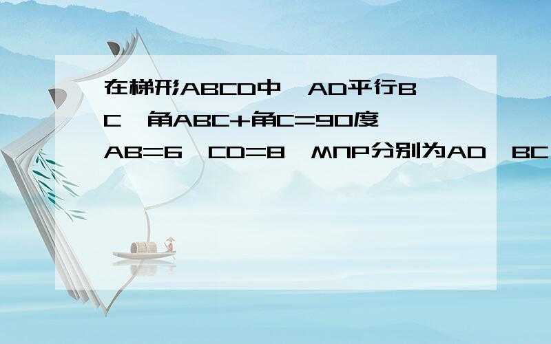 在梯形ABCD中,AD平行BC,角ABC+角C=90度,AB=6,CD=8,MNP分别为AD,BC,BD的中点,MN的长等于多少