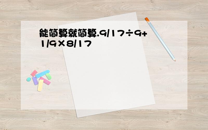 能简算就简算.9/17÷9+1/9×8/17