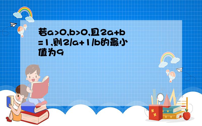 若a>0,b>0,且2a+b=1,则2/a+1/b的最小值为9