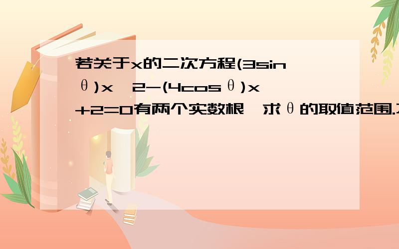 若关于x的二次方程(3sinθ)x^2-(4cosθ)x+2=0有两个实数根,求θ的取值范围.不用考虑3sinθ不等于0的么？