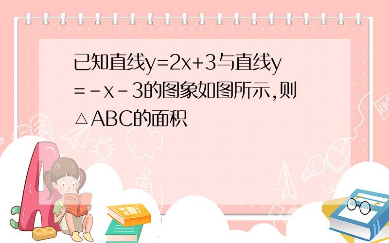 已知直线y=2x+3与直线y=-x-3的图象如图所示,则△ABC的面积