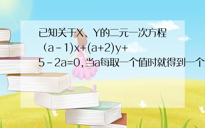 已知关于X、Y的二元一次方程（a-1)x+(a+2)y+5-2a=0,当a每取一个值时就得到一个方程,而这些方程有一个公共解,试求出此公共解.