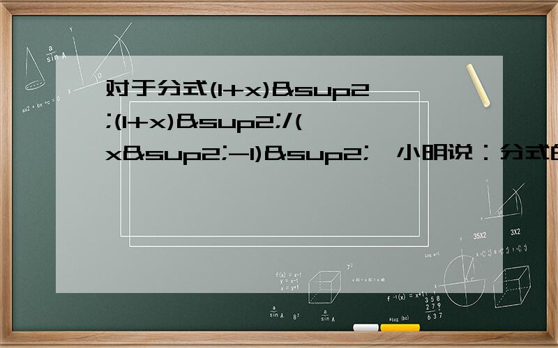 对于分式(1+x)²(1+x)²/(x²-1)²,小明说：分式的值与x的取值无关,可以取一切实数.小无关,但并不可以取一切实数.他们谁说的正确?说明理由.