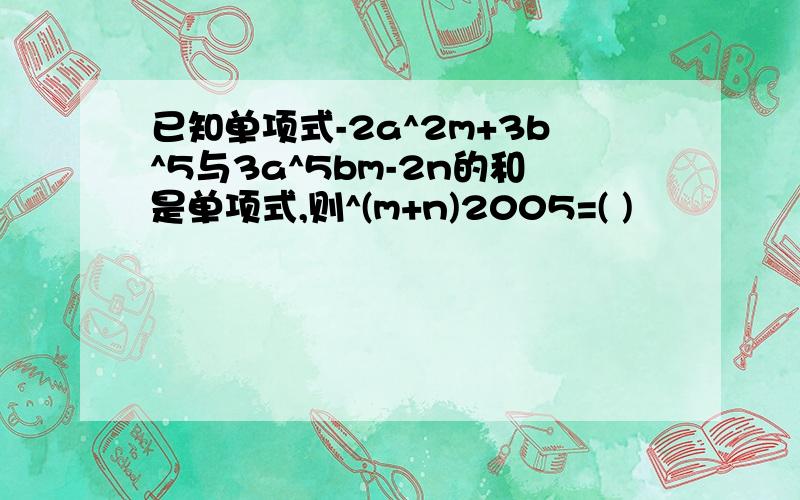 已知单项式-2a^2m+3b^5与3a^5bm-2n的和是单项式,则^(m+n)2005=( )