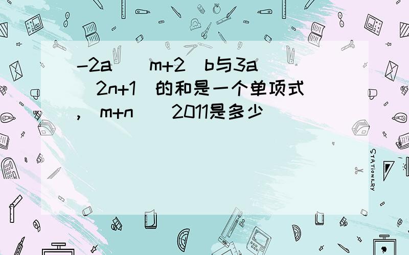 -2a^(m+2)b与3a^(2n+1)的和是一个单项式,(m+n)^2011是多少