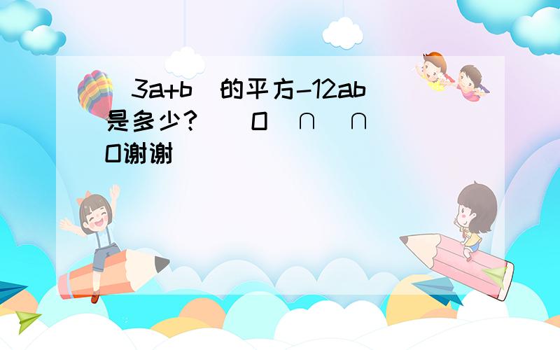 （3a+b）的平方-12ab是多少?    O(∩_∩)O谢谢