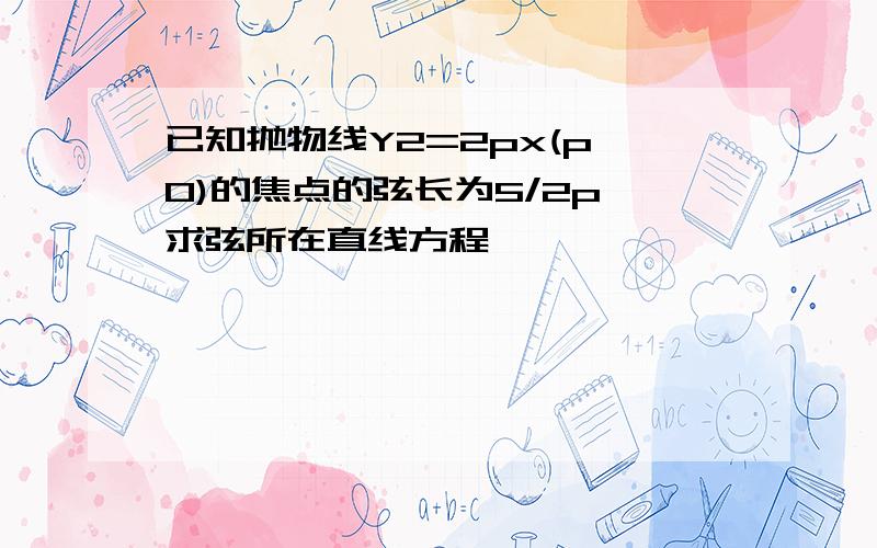 已知抛物线Y2=2px(p>0)的焦点的弦长为5/2p,求弦所在直线方程