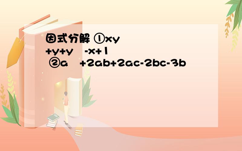 因式分解 ①xy³+y+y²-x+1 ②a²+2ab+2ac-2bc-3b²