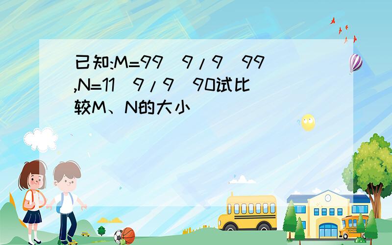 已知:M=99^9/9^99,N=11^9/9^90试比较M、N的大小