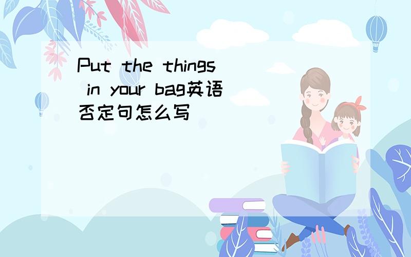 Put the things in your bag英语否定句怎么写