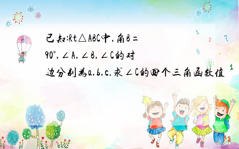 已知:Rt△ABC中,角B=90°,∠A,∠B,∠C的对边分别为a,b,c.求∠C的四个三角函数值