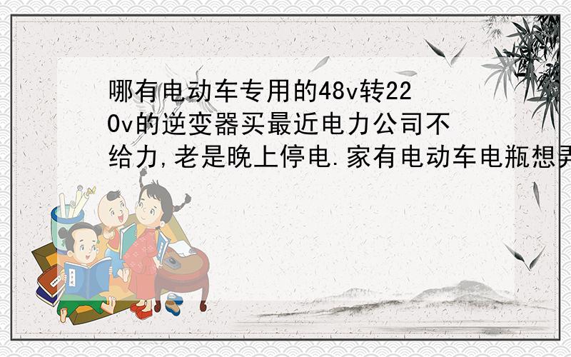 哪有电动车专用的48v转220v的逆变器买最近电力公司不给力,老是晚上停电.家有电动车电瓶想弄个逆变器晚上好吹风扇睡觉