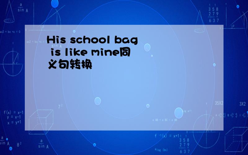 His school bag is like mine同义句转换
