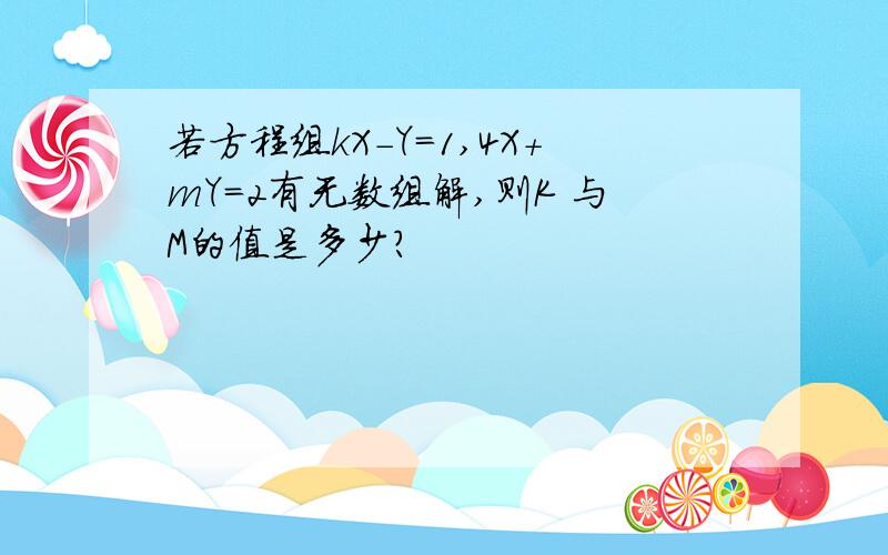 若方程组kX-Y=1,4X+mY=2有无数组解,则K 与M的值是多少?