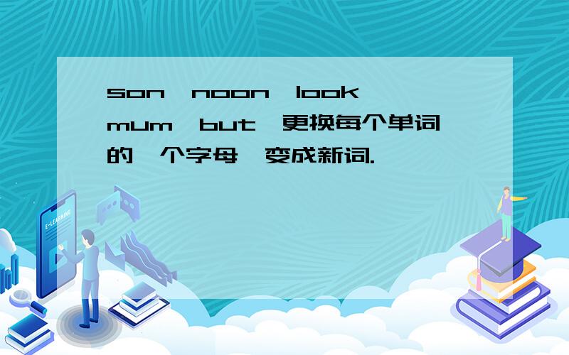 son,noon,look,mum,but,更换每个单词的一个字母,变成新词.