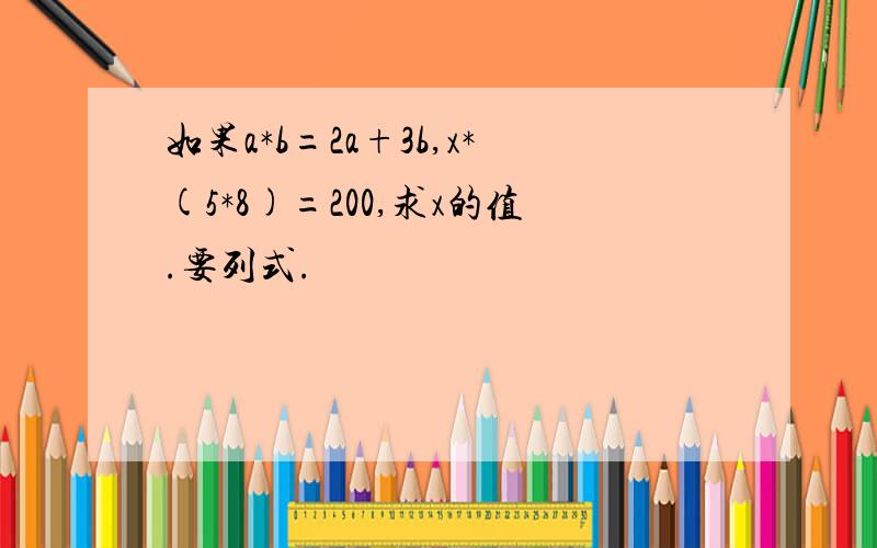 如果a*b=2a+3b,x*(5*8)=200,求x的值.要列式.