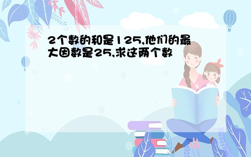 2个数的和是125,他们的最大因数是25,求这两个数