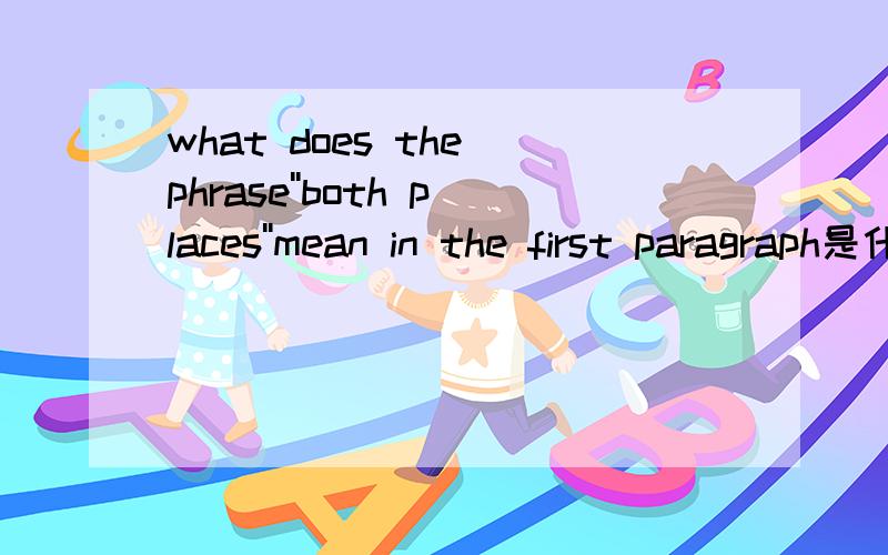 what does the phrase''both places''mean in the first paragraph是什么中文意思