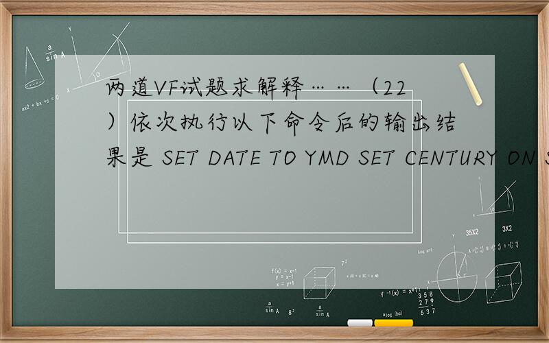 两道VF试题求解释……（22）依次执行以下命令后的输出结果是 SET DATE TO YMD SET CENTURY ON SET CENTURY TO 19 ROLLOVER 10 SET MARK TO 