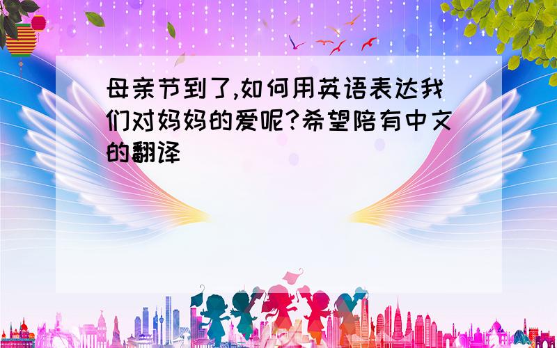 母亲节到了,如何用英语表达我们对妈妈的爱呢?希望陪有中文的翻译